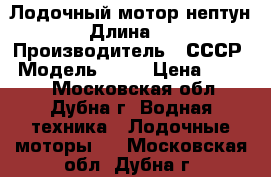 Лодочный мотор нептун 18 › Длина ­ 120 › Производитель ­ СССР › Модель ­ 18 › Цена ­ 3 500 - Московская обл., Дубна г. Водная техника » Лодочные моторы   . Московская обл.,Дубна г.